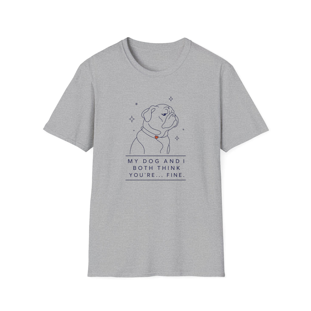 My Dog And I Both Think You're... Fine T-shirt