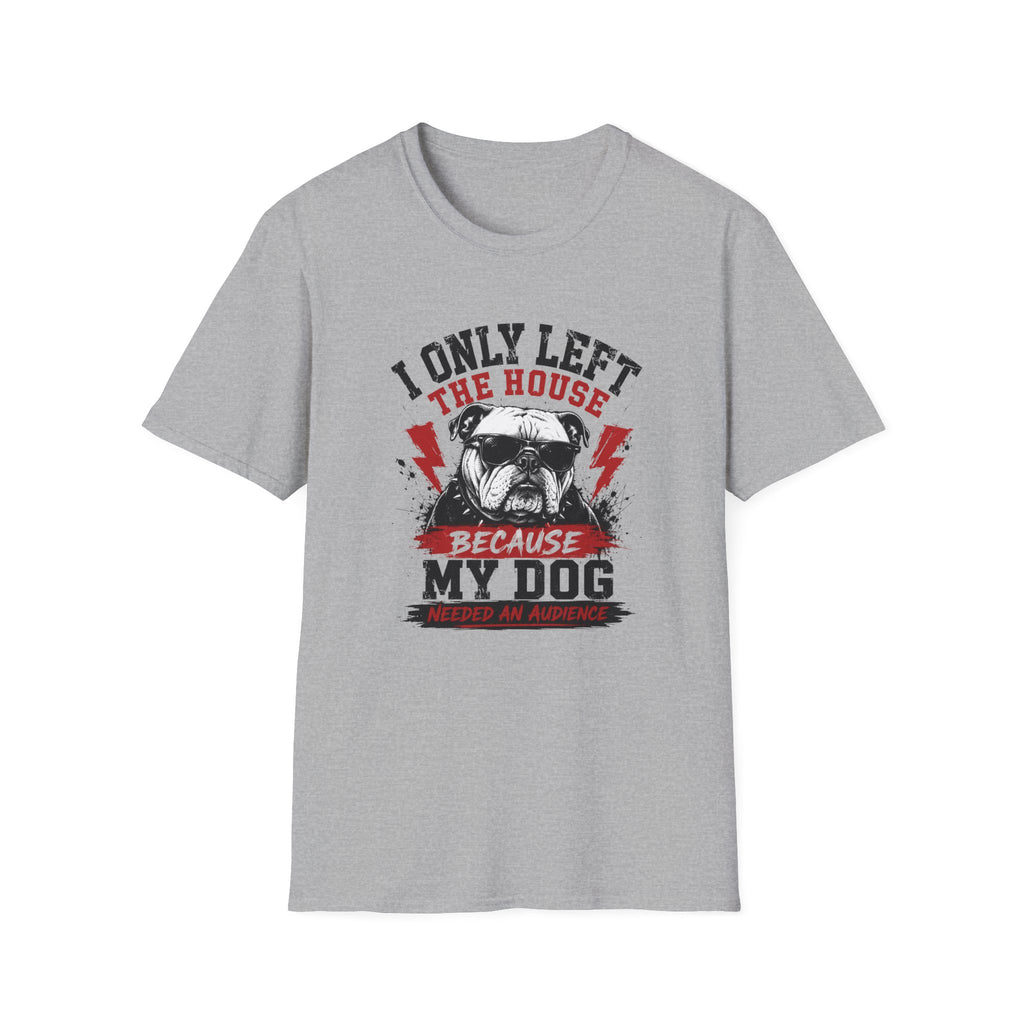 "I Only Left The House Because My Dog Needed An Audience" T-shirt