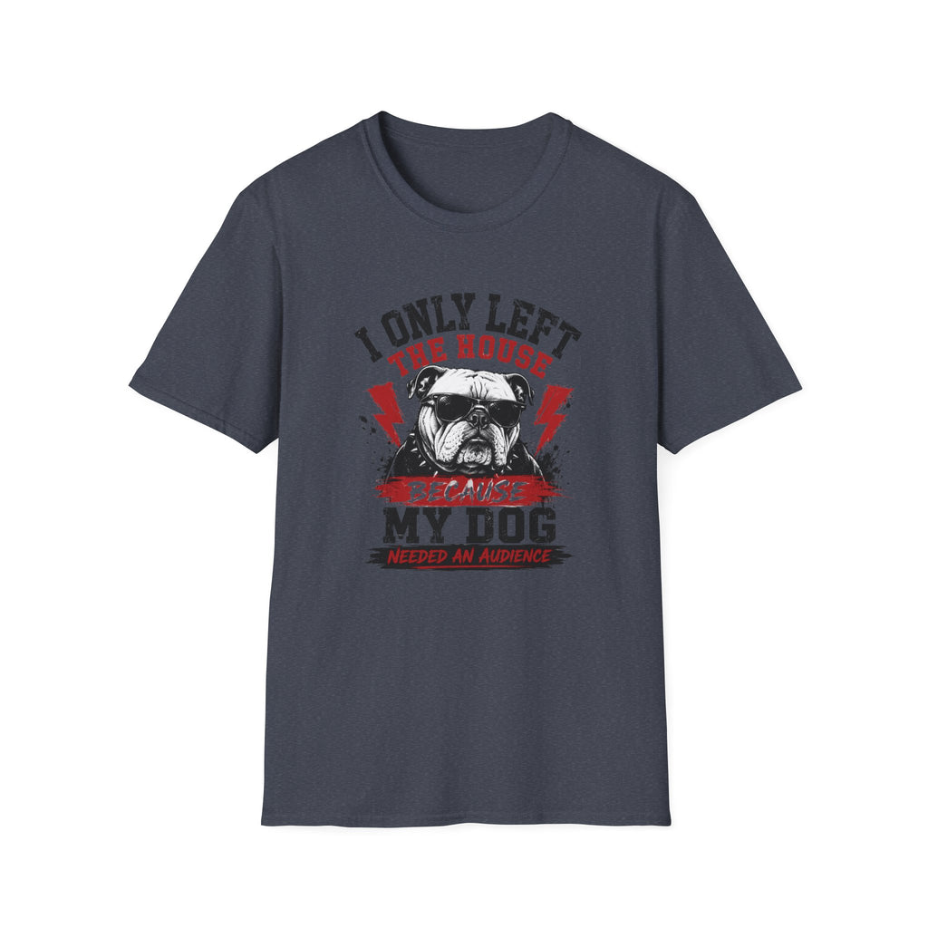 "I Only Left The House Because My Dog Needed An Audience" T-shirt