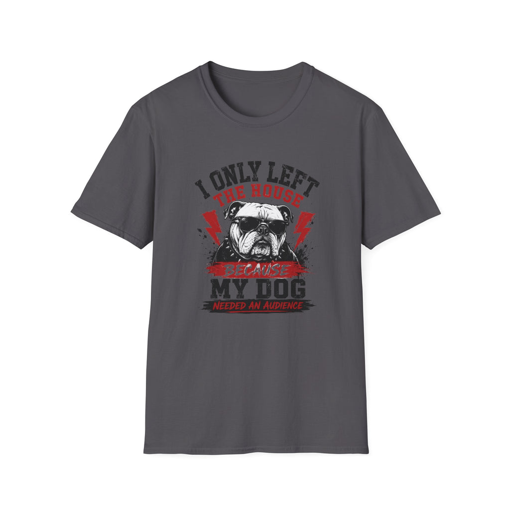 "I Only Left The House Because My Dog Needed An Audience" T-shirt
