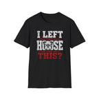"I Left The House For This" T-shirt