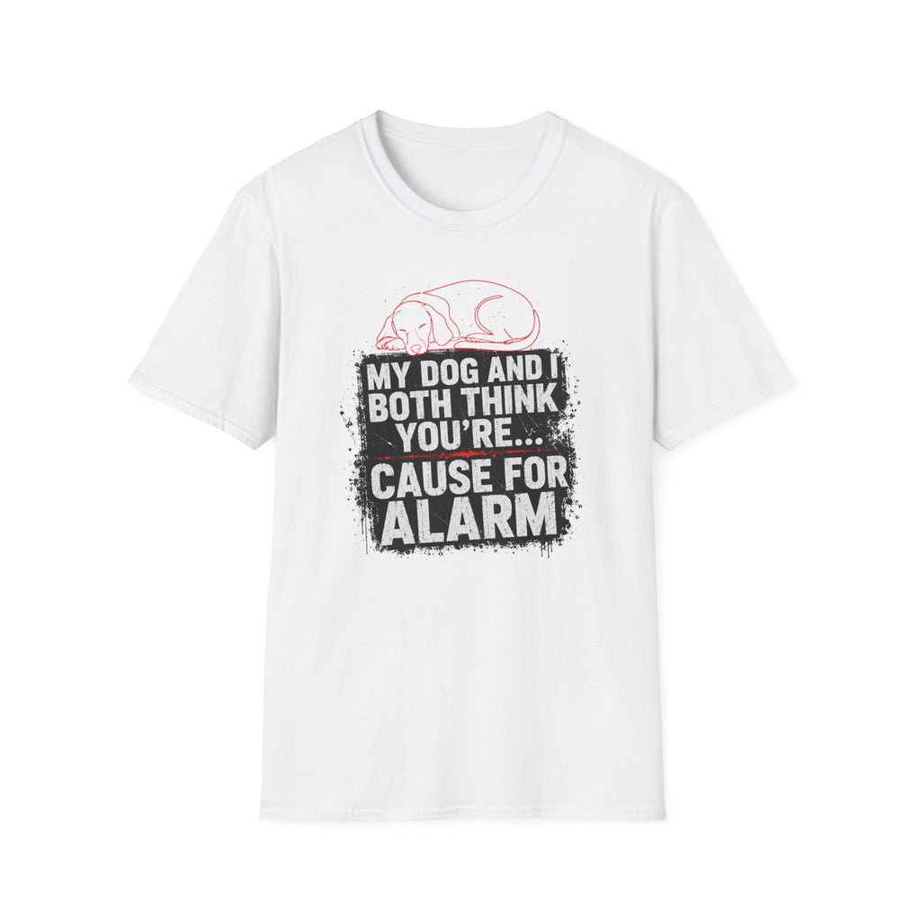 My Dog And I Both Think You're Cause For Alarm T-shirt