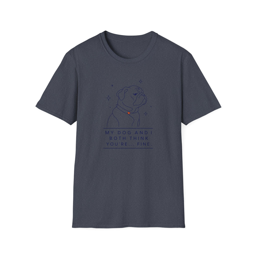 My Dog And I Both Think You're... Fine T-shirt