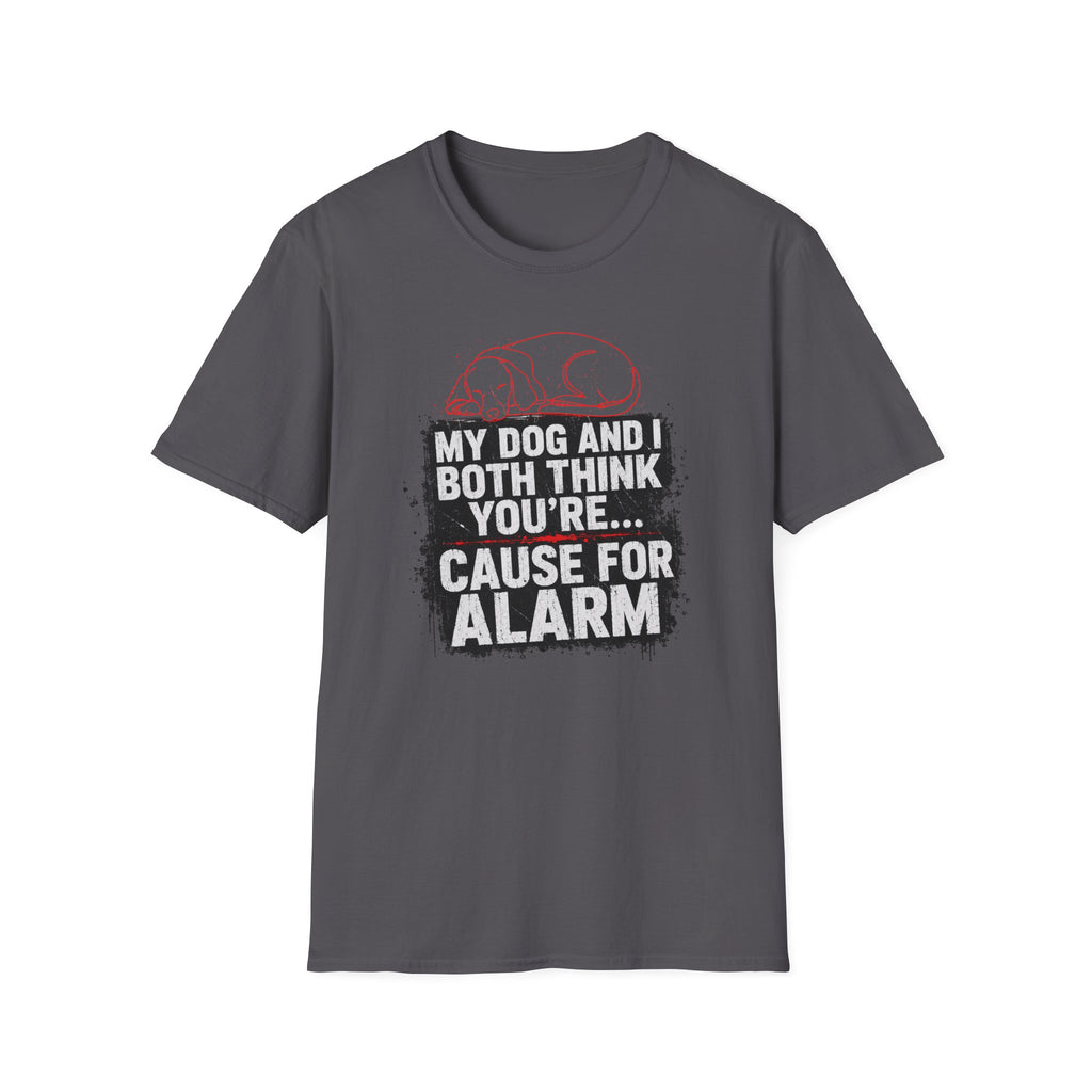 My Dog And I Both Think You're Cause For Alarm T-shirt