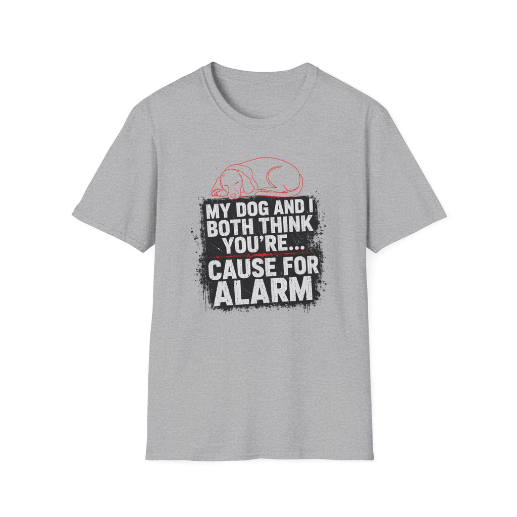 My Dog And I Both Think You're Cause For Alarm T-shirt