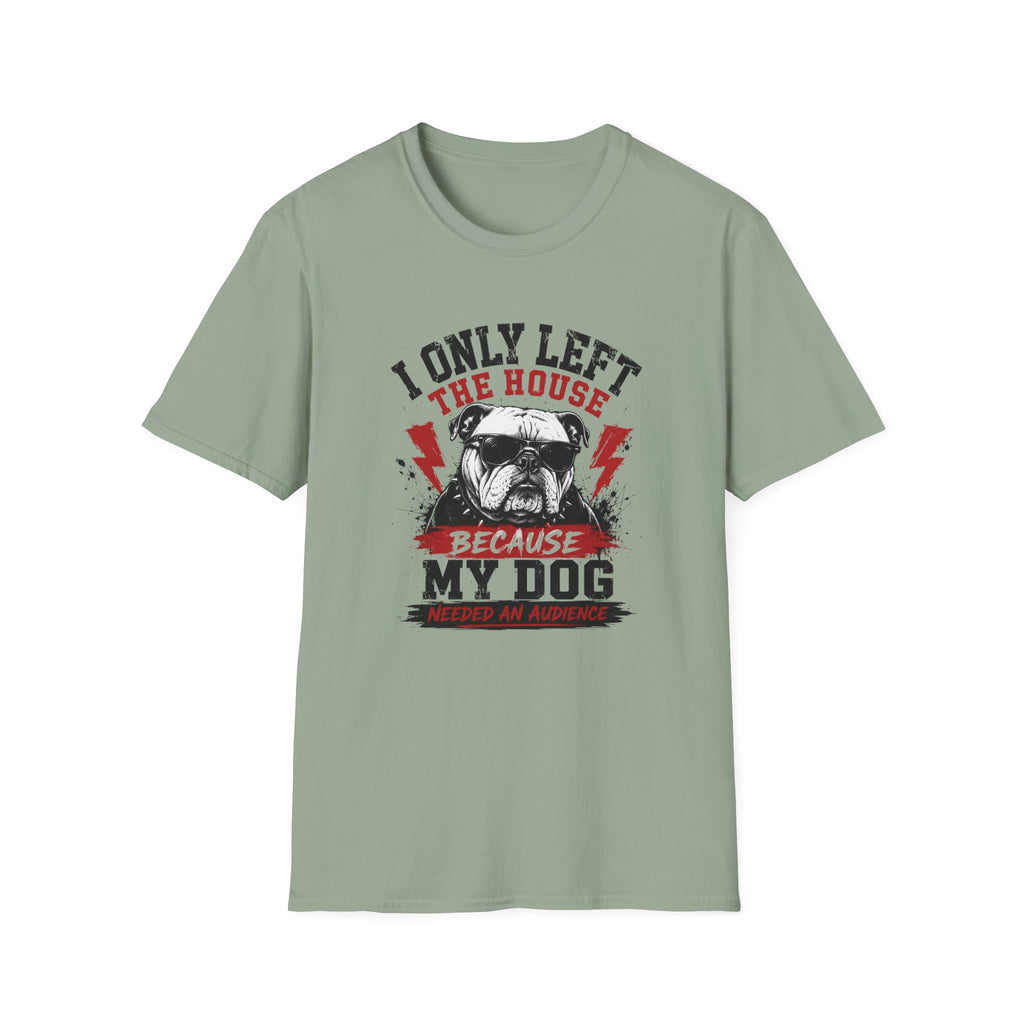 "I Only Left The House Because My Dog Needed An Audience" T-shirt