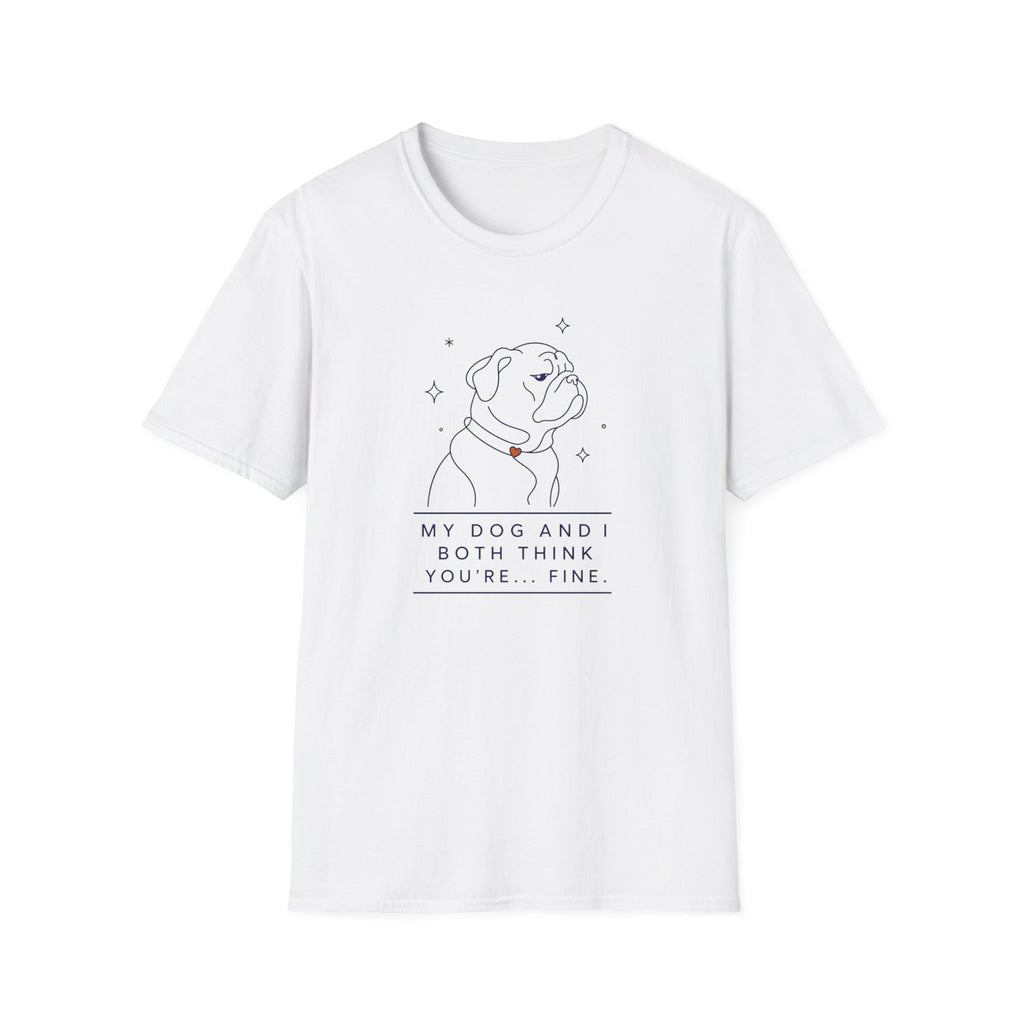 My Dog And I Both Think You're... Fine T-shirt