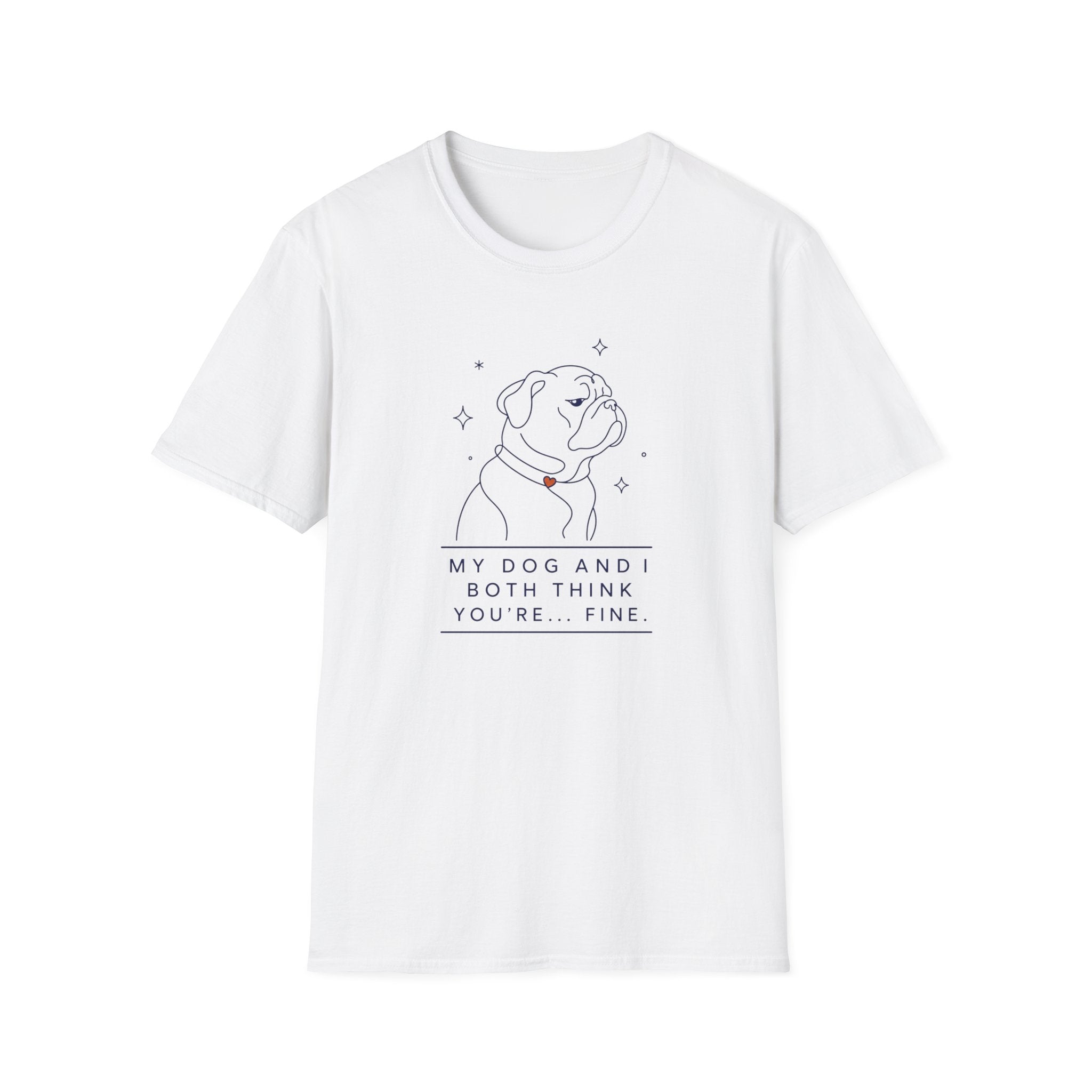 My Dog And I Both Think You're... Fine T-shirt